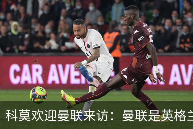 科莫欢迎曼联来访：曼联是英格兰足球历史最悠久的俱乐部之一